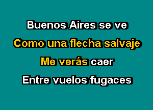 Buenos Aires se ve
Como una flecha salvaje

Me venas caer

Entre vuelos fugaces