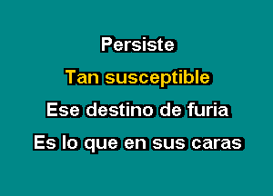 Persiste

Tan susceptible

Ese destino de furia

Es lo que en sus caras