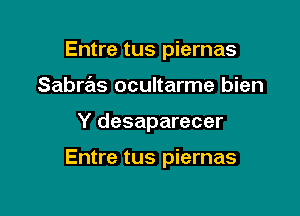 Entre tus piernas
Sabras ocultarme bien

Y desaparecer

Entre tus piernas