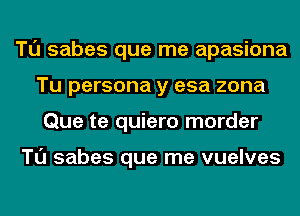 Tl'J sabes que me apasiona
Tu persona y esa zona
Que te quiero morder

Tl'J sabes que me vuelves
