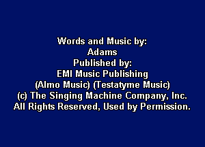 Words and Music byi
Adams
Published byi
EMI Music Publishing
(Alma Music) (Testatyme Music)
(c) The Singing Machine Company, Inc.
All Rights Reserved, Used by Permission.
