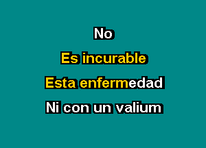 No

Es incurable

Esta enfermedad

Ni con un valium