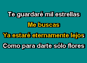 Te guardaniz mil estrellas
Me buscas
Ya estaniz eternamente lejos

Como para darte sdlo flares