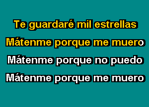 Te guardaniz mil estrellas
MzEztenme porque me muero
matenme porque no puedo

MzEztenme porque me muero