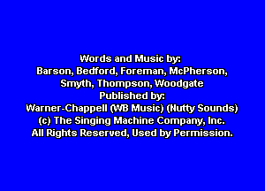 Words and Music by
Barson, Bedford, Foreman, McPherson,
Smyth, Thompson, Woodgate
Published by
Warner-Chappell (W3 Music) (Nutty Sounds)
to) The Singing Machine Company, Inc.
All Rights Reserved, Used by Permission.