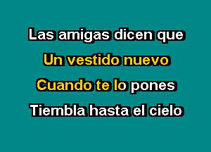 Las amigas dicen que

Un vestido nuevo

Cuando te lo pones

Tiembla hasta el cielo