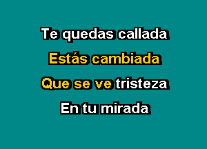 Te quedas callada

Estas cambiada
Que se ve tristeza

En tu mirada