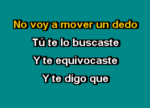 No voy a mover un dedo

TL'J te lo buscaste
Y te equivocaste

Y te digo que