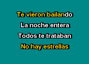 Te vieron bailando
La noche entera

Todos te trataban

No hay estrellas