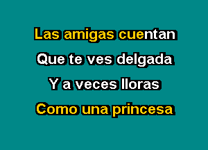 Las amigas cuentan
Que te ves delgada

Y a veces lloras

Como una princesa