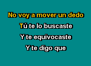 No voy a mover un dedo

TL'J te lo buscaste
Y te equivocaste

Y te digo que