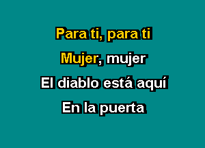 Para ti, para ti

Mujer, mujer

El diablo esta aqui

En la puerta