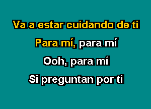 Va a estar cuidando de ti

Para mi, para mi

Ooh, para mi

Si preguntan por ti