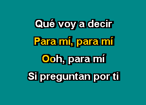 Quia voy a decir
Para mi, para mi

Ooh, para mi

Si preguntan por ti