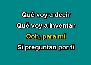 Quia voy a decir
Qu voy a inventar

Ooh, para mi

Si preguntan por ti