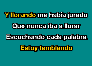 Y llorando me habia jurado
Que nunca iba a llorar
Escuchando cada palabra

Estoy temblando
