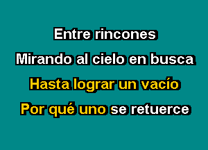 Entre rincones
Mirando al cielo en busca

Hasta lograr un vacio

Por quziz uno se retuerce