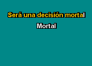 Sera una decisic'm mortal

Mortal