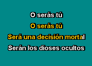 O seras tt'J

0 seras tL'J

Sera una decisibn mortal

Seran los dioses ocultos