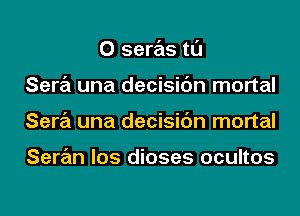 0 seras tl'J
Sara una decisic'm mortal
Sara una decisic'm mortal

Saran los dioses ocultos