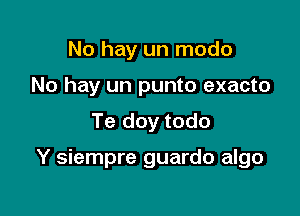 No hay un modo
No hay un punto exacto

Te doy todo

Y siempre guardo algo