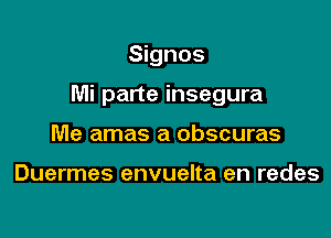 Signos

Mi parte insegura

Me amas a obscuras

Duermes envuelta en redes