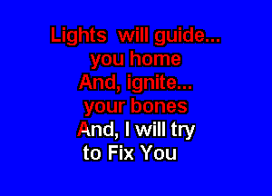 yourbones
And, Iwill try
to Fix You