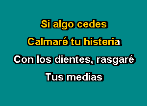 Si algo cedes

Calmarie tu histeria

Con los dientes, rasgart'a

Tus medias