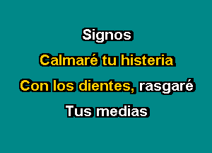 Signos

Calmarie tu histeria

Con los dientes, rasgart'a

Tus medias