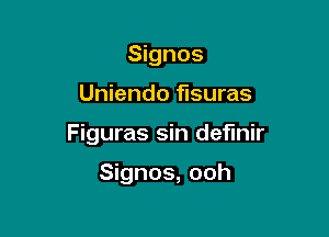 Signos

Uniendo flsuras

Figuras sin definir

Signos, ooh