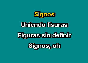 Signos

Uniendo flsuras

Figuras sin definir

Signos, oh