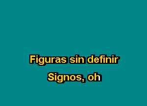 Figuras sin definir

Signos, oh