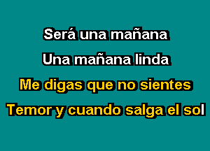 Sara una mariana
Una mariana linda
Me digas que no sientes

Temor y cuando salga el sol