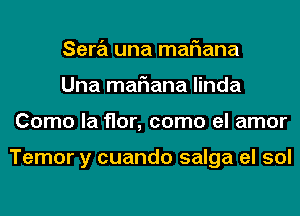 Sara una mariana
Una mariana linda
Como la flor, como el amor

Temor y cuando salga el sol