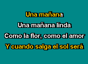 Una mariana
Una mariana linda
Como la flor, como el amor

Y cuando salga el sol sera