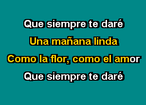 Que siempre te dang)
Una mariana linda
Como la flor, como el amor

Que siempre te dang)