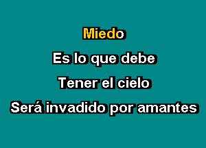 Miedo
Es lo que debe

Tener el cielo

Sera invadido por amantes