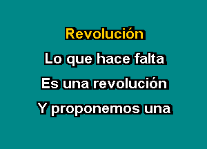 Revolucibn
Lo que hace falta

Es una revolucic'm

Y proponemos una