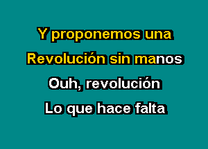 Y proponemos una
Revolucic'm sin manos

Ouh, revolucic'm

Lo que hace falta