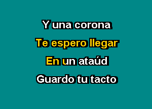 Y una corona

Te espero llegar

En un atal'Jd

Guardo tu tacto