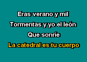 Eras verano y mil
Tormentas y yo el Iedn

Que sonrie

La catedral es tu cuerpo