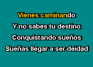 Vienes caminando
Y no sabes tu destino
Conquistando suefms

Suerias llegar a ser deidad
