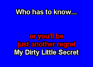 Who has to know...

My Dirty Little Secret