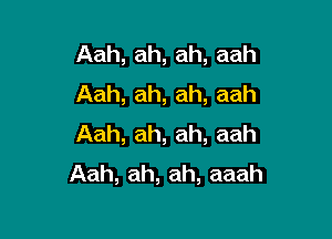 Aah,ah,ah,aah
Aah,ah,ah,aah

Aah,ah,ah,aah
Aah,ah,ah,aaah