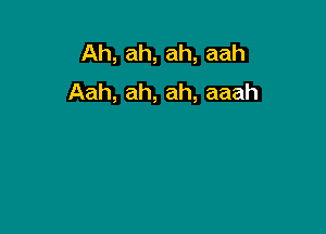 Ah, ah, ah, aah
Aah, ah, ah, aaah