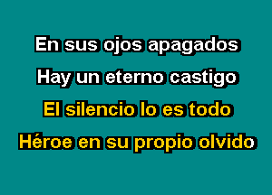 En sus ojos apagados
Hay un eterno castigo
El silencio lo es todo

ngroe en su propio olvido