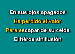 En sus ojos apagados

Ha perdido el valor
Para escapar de su celda

El h(eroe sin ilusidn
