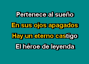 Pertenece al suerio
En sus ojos apagados

Hay un eterno castigo

El h(eroe de leyenda