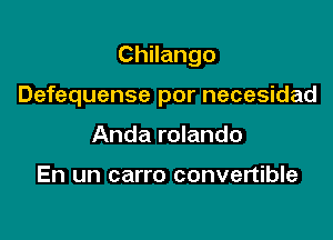Chilango

Defequense por necesidad

Anda rolando

En un carro convertible