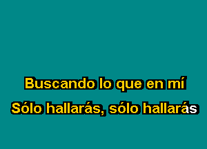Buscando lo que en mi

S(Jlo hallaras, sdlo hallaras